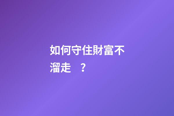 如何守住財富不溜走？